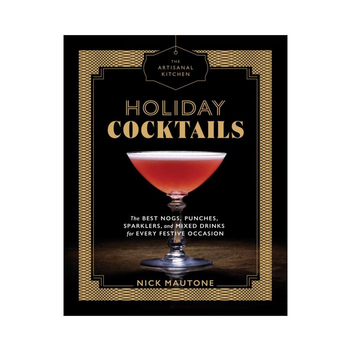 The Artisanal Kitchen: Holiday Cocktails: The Best Nogs, Punches, Sparklers, and Mixed Drinks for Every Festive Occasion