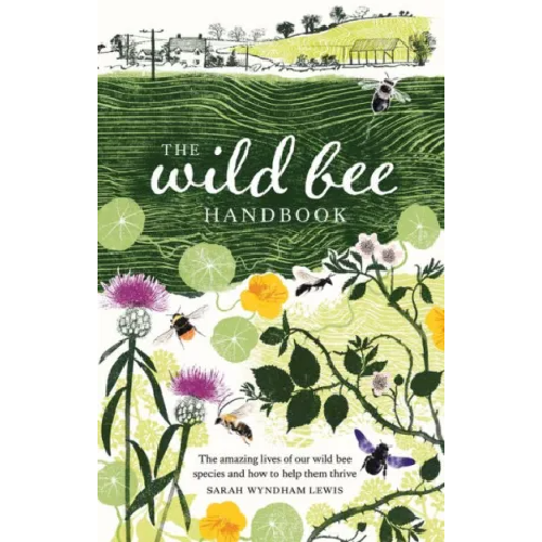 The Wild Bee Handbook: The Amazing Lives of Our Wild Species and How to Help Them Thrive